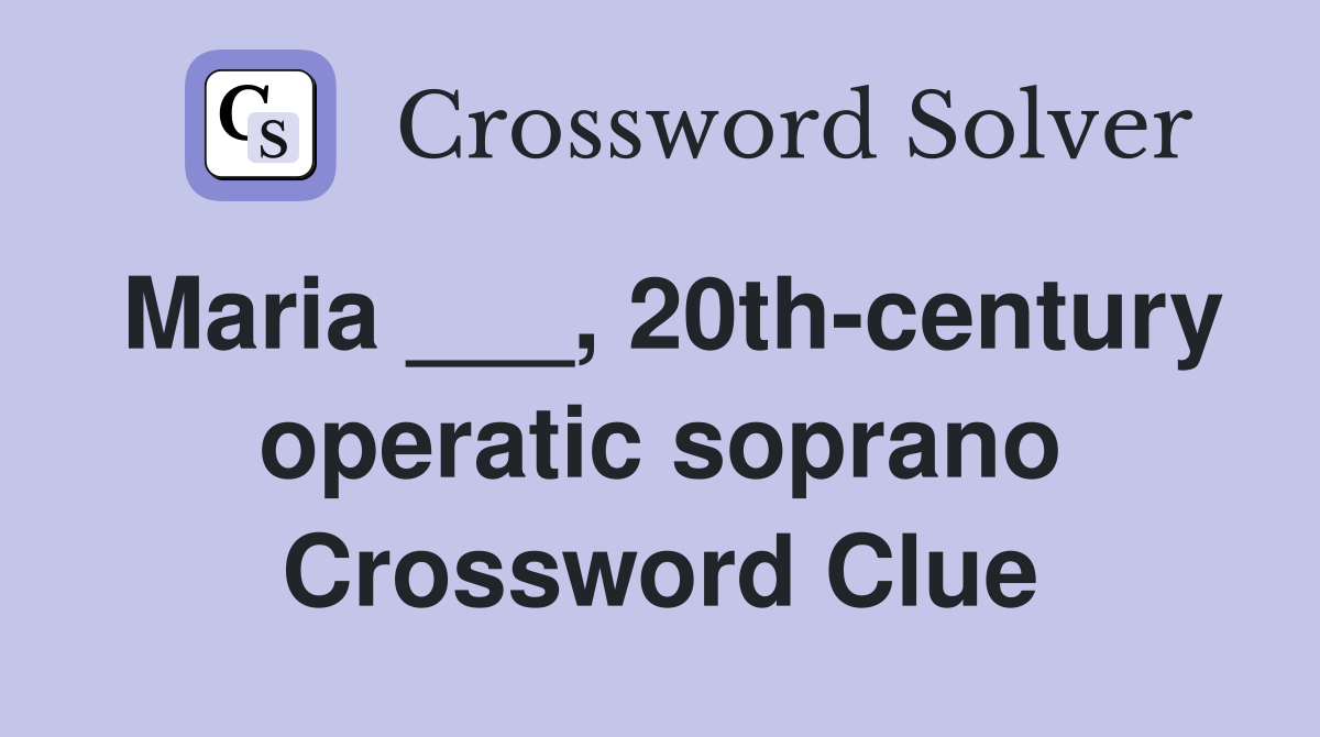 Maria ___, 20th-century operatic soprano Crossword Clue