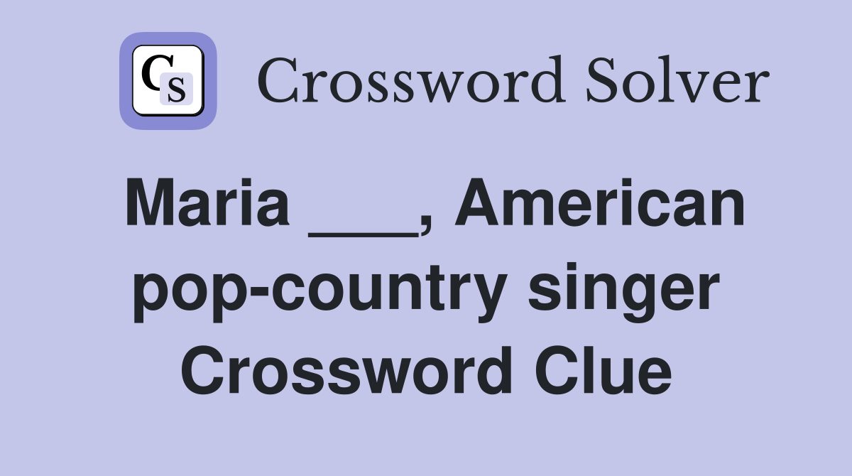 Maria ___, American pop-country singer Crossword Clue