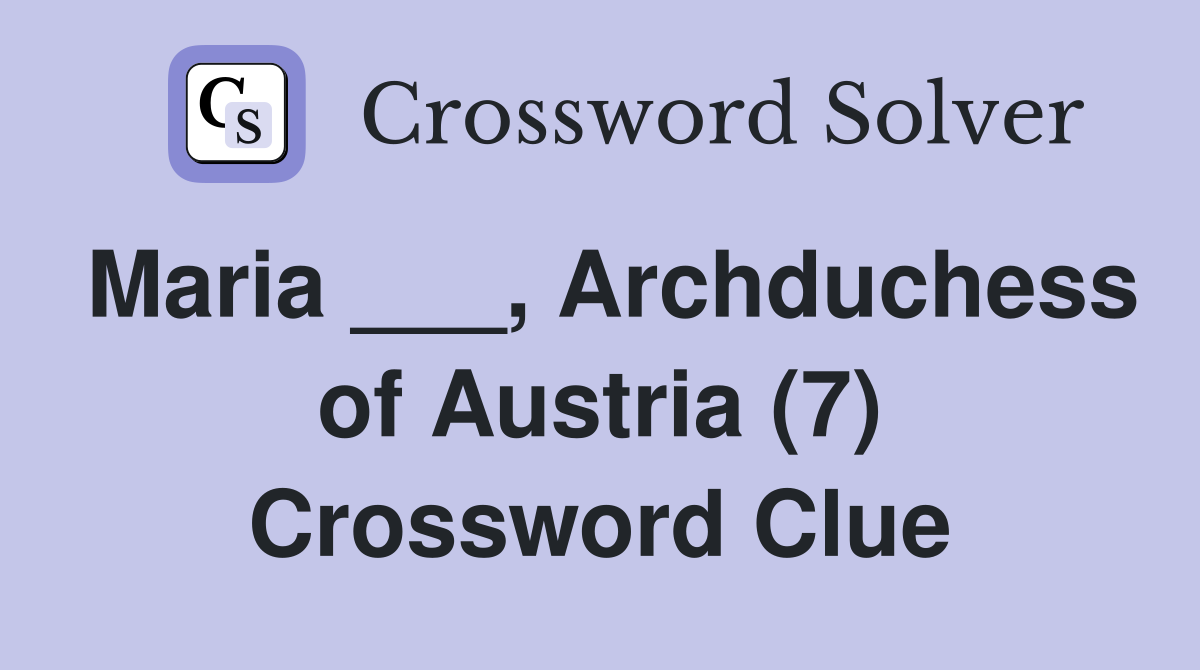 Maria ___, Archduchess of Austria (7) Crossword Clue