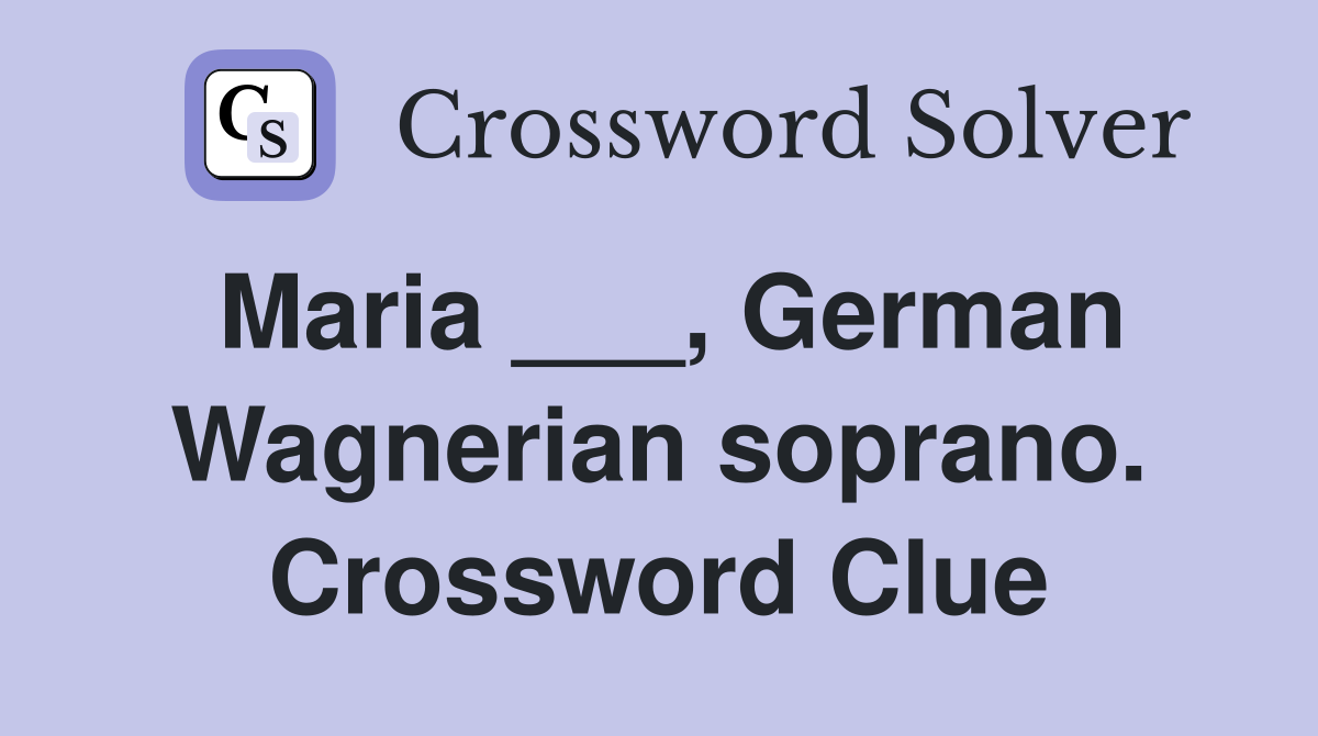 Maria ___, German Wagnerian soprano. Crossword Clue
