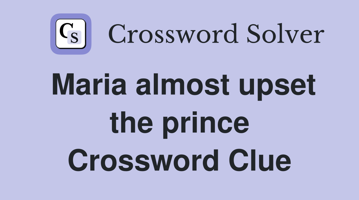 Maria almost upset the prince Crossword Clue