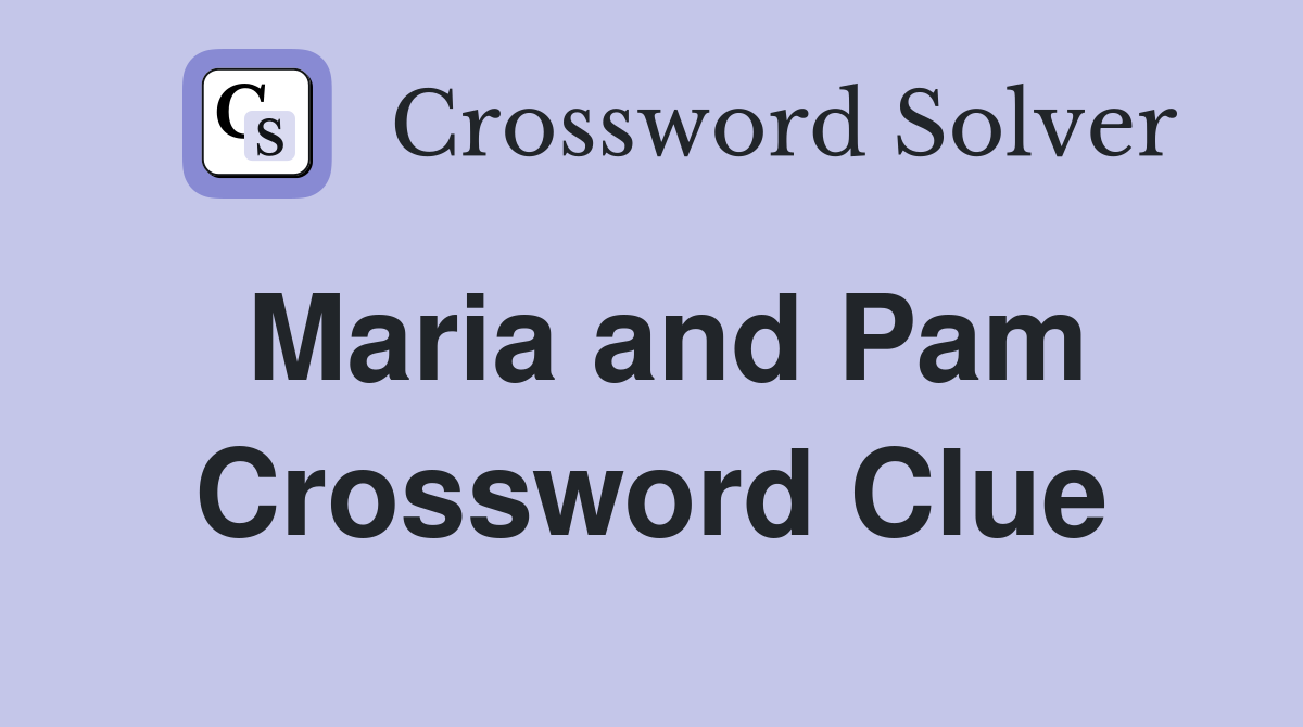 Maria and Pam Crossword Clue