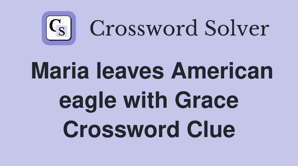 Maria leaves American eagle with Grace Crossword Clue