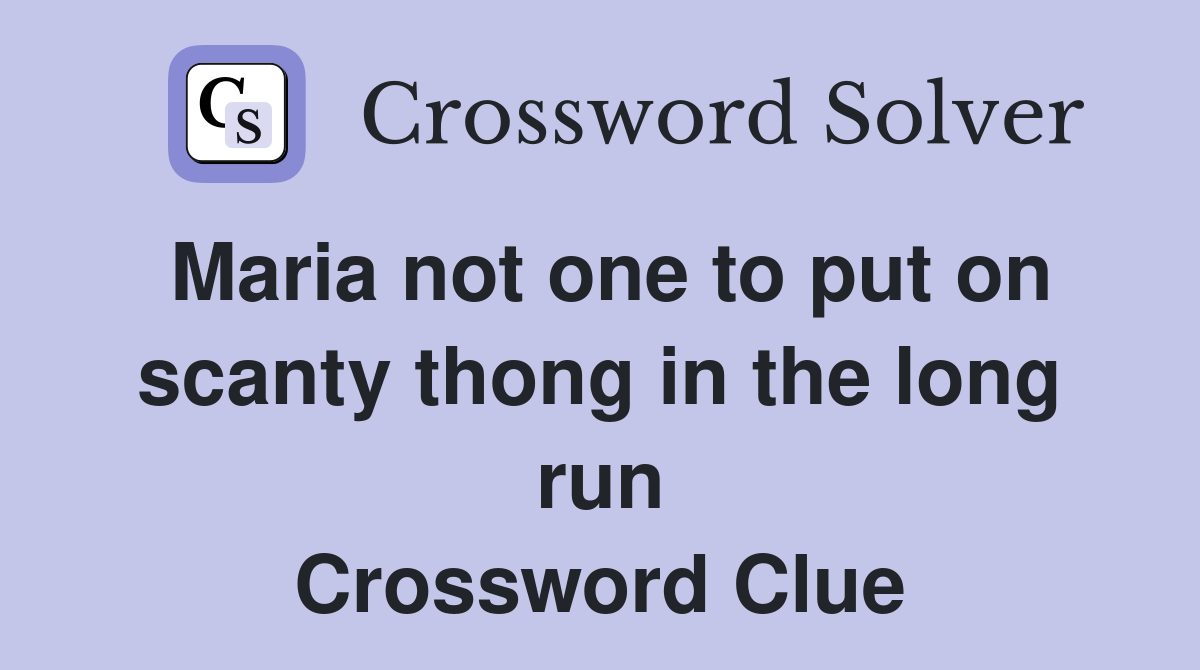 Maria not one to put on scanty thong in the long run Crossword Clue