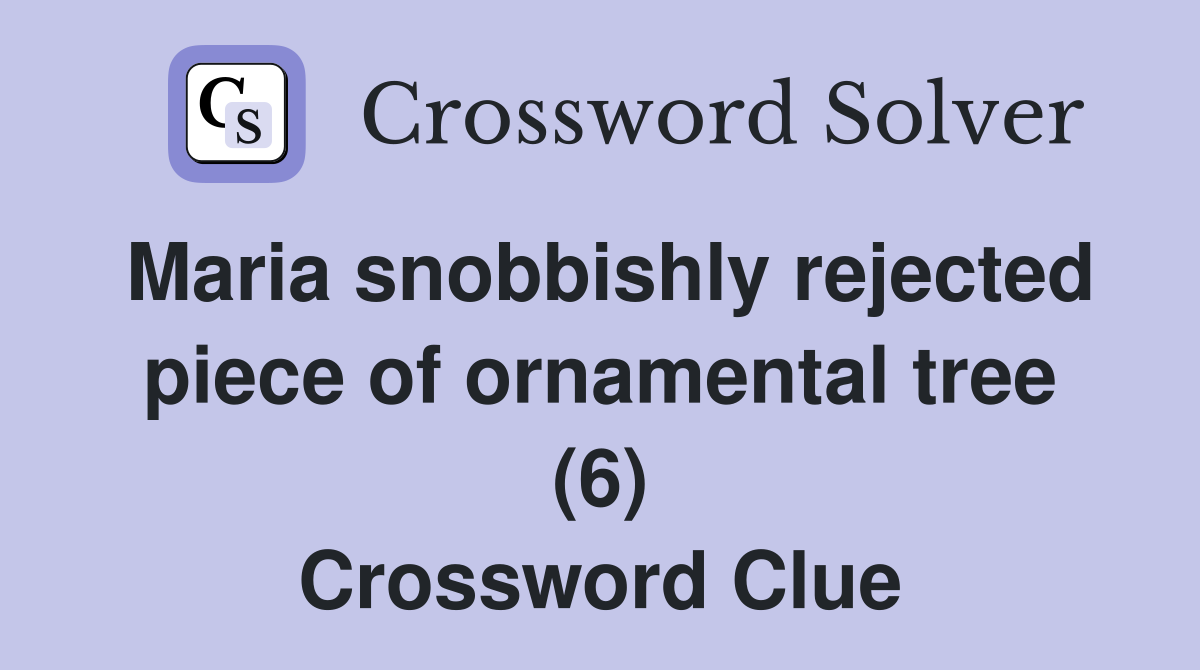 Maria snobbishly rejected piece of ornamental tree (6) Crossword Clue