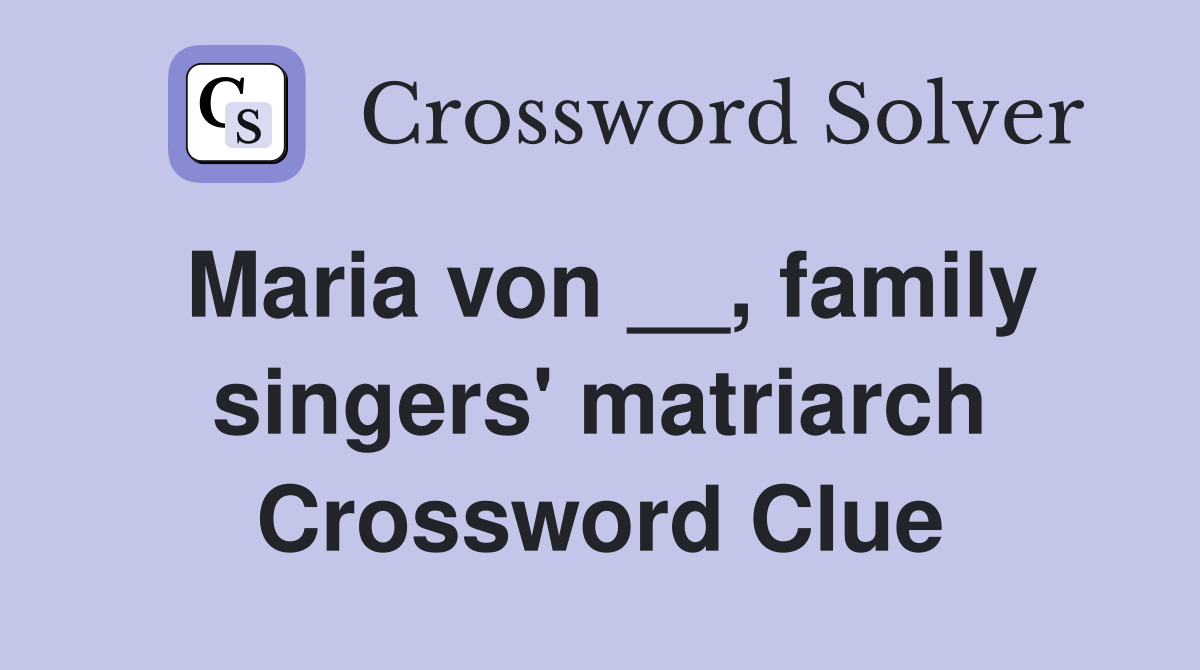 Maria von __, family singers' matriarch Crossword Clue