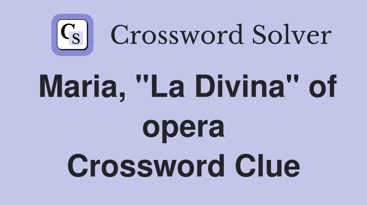 Maria, "La Divina" of opera Crossword Clue