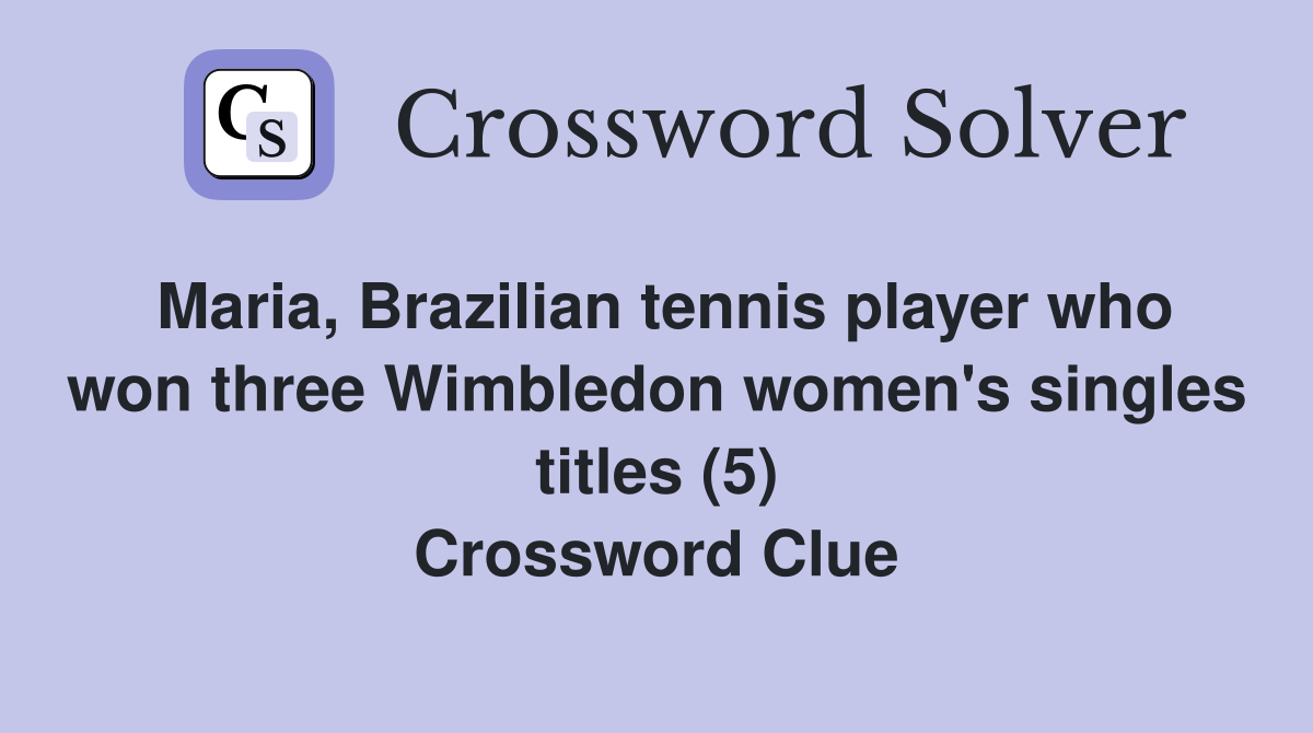 Maria, Brazilian tennis player who won three Wimbledon women's singles titles (5) Crossword Clue