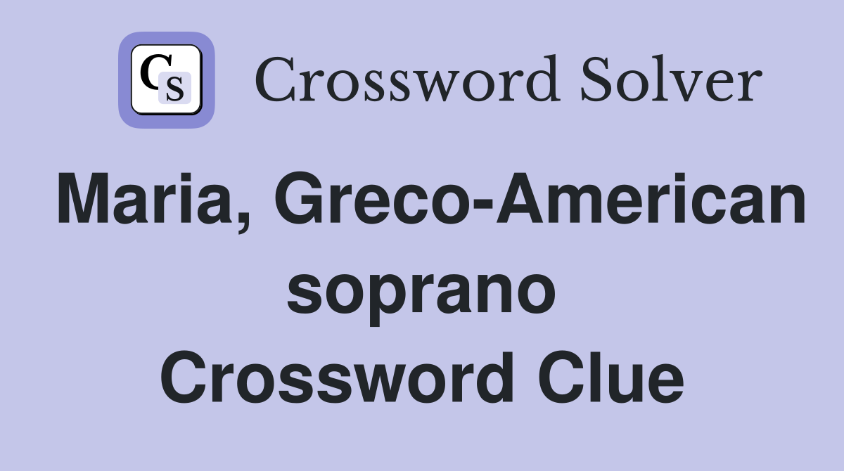 Maria, Greco-American soprano Crossword Clue