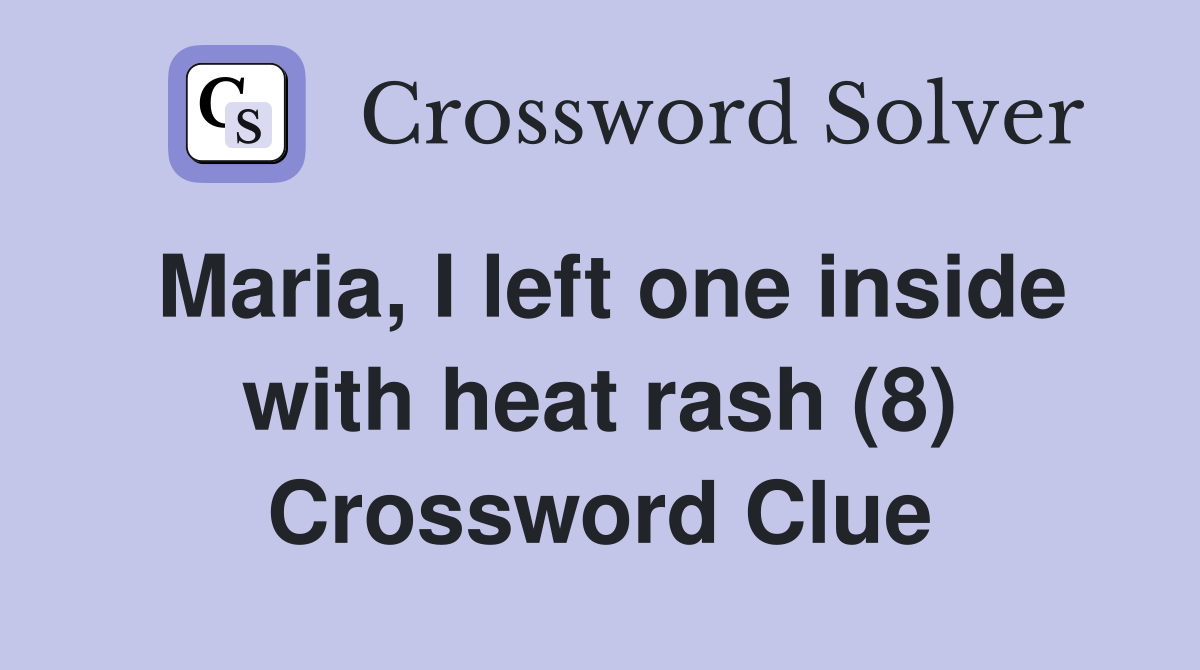 Maria, I left one inside with heat rash (8) Crossword Clue