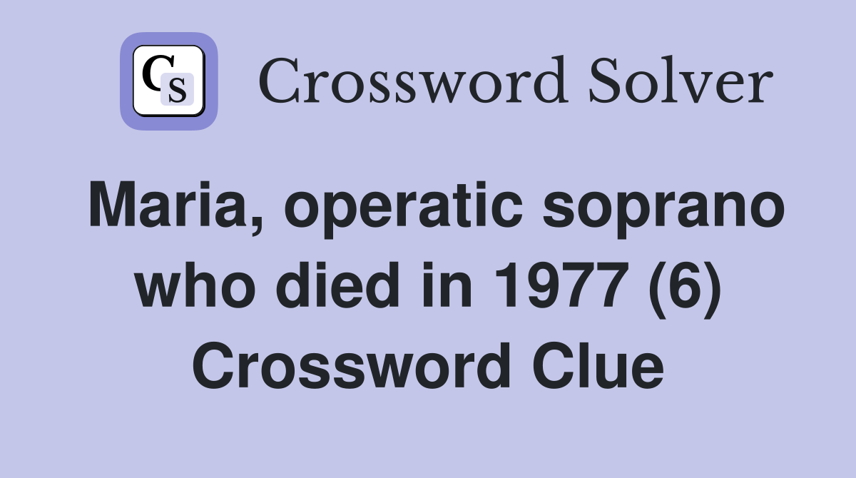 Maria, operatic soprano who died in 1977 (6) Crossword Clue