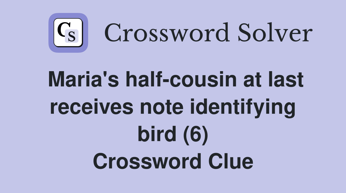 Maria's half-cousin at last receives note identifying bird (6) Crossword Clue