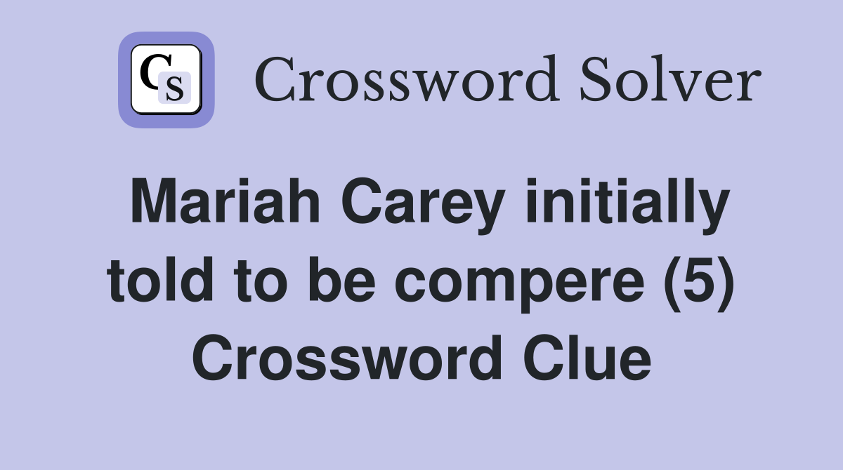 Mariah Carey initially told to be compere (5) Crossword Clue