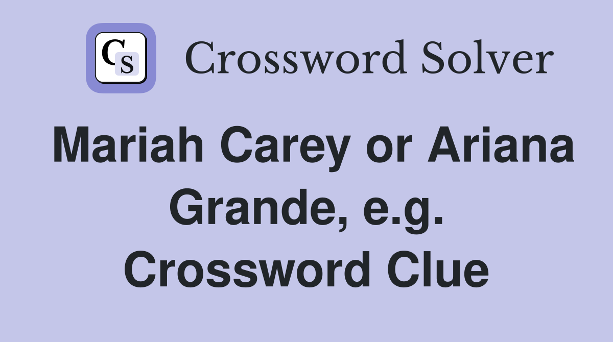 Mariah Carey or Ariana Grande, e.g. Crossword Clue