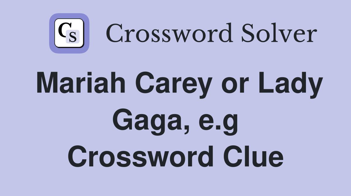 Mariah Carey or Lady Gaga, e.g Crossword Clue