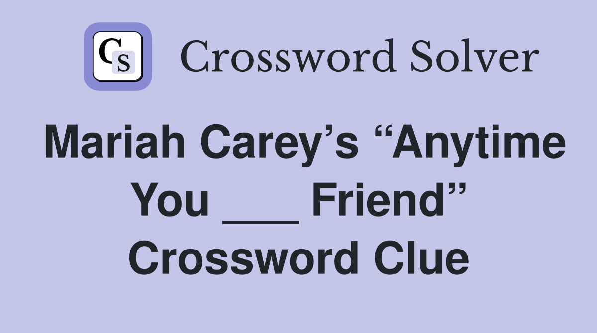 Mariah Carey’s “Anytime You ___ Friend” Crossword Clue