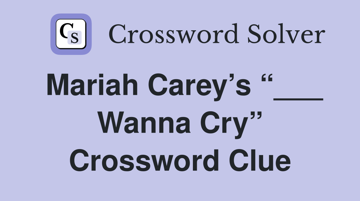 Mariah Carey’s “___ Wanna Cry” Crossword Clue