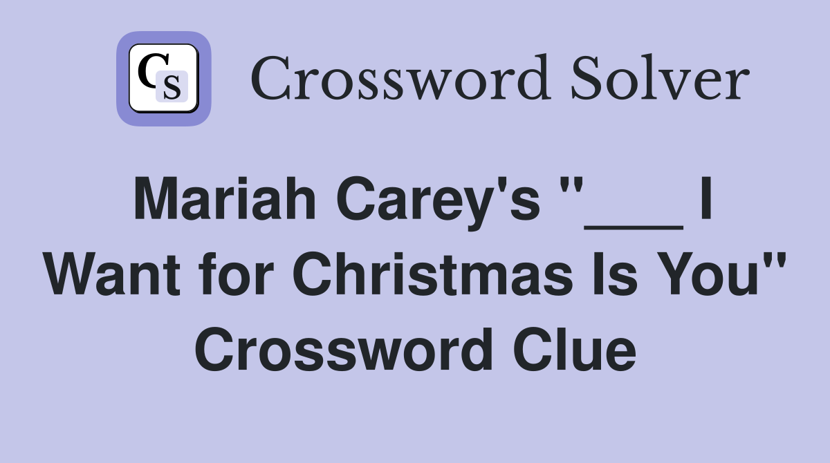 Mariah Carey's "___ I Want for Christmas Is You" Crossword Clue