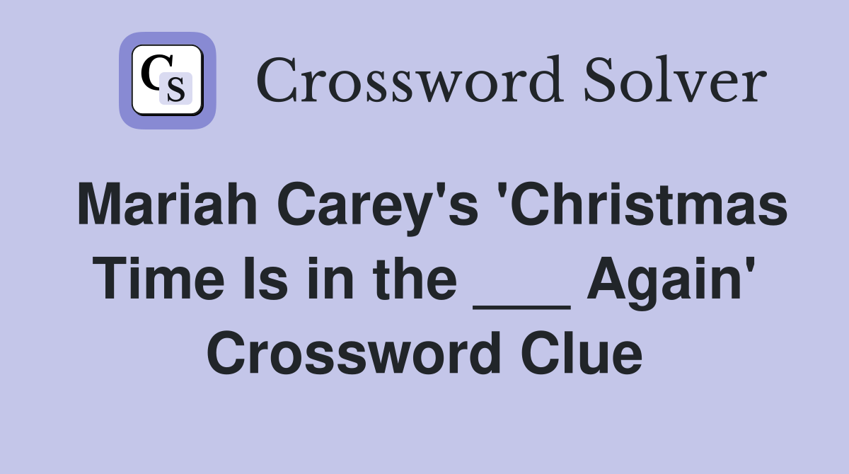 Mariah Carey's 'Christmas Time Is in the ___ Again' Crossword Clue