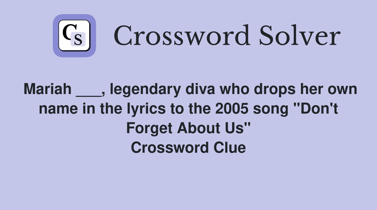 Mariah ___, legendary diva who drops her own name in the lyrics to the 2005 song "Don't Forget About Us" Crossword Clue