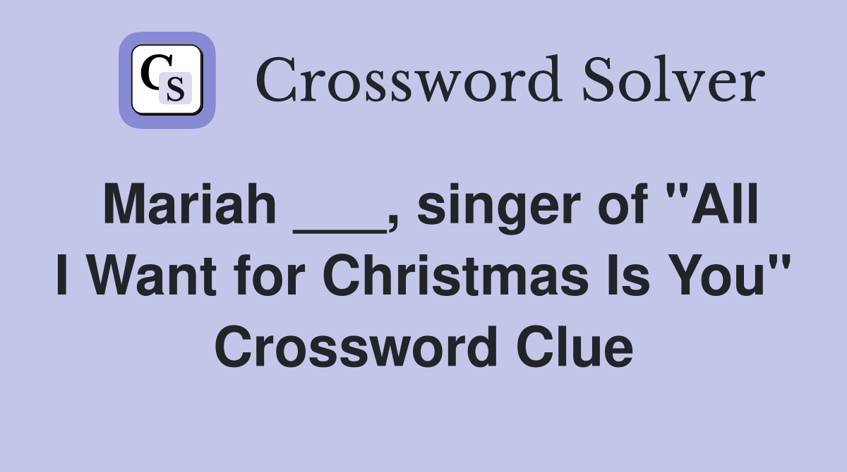 Mariah ___, singer of "All I Want for Christmas Is You" Crossword Clue