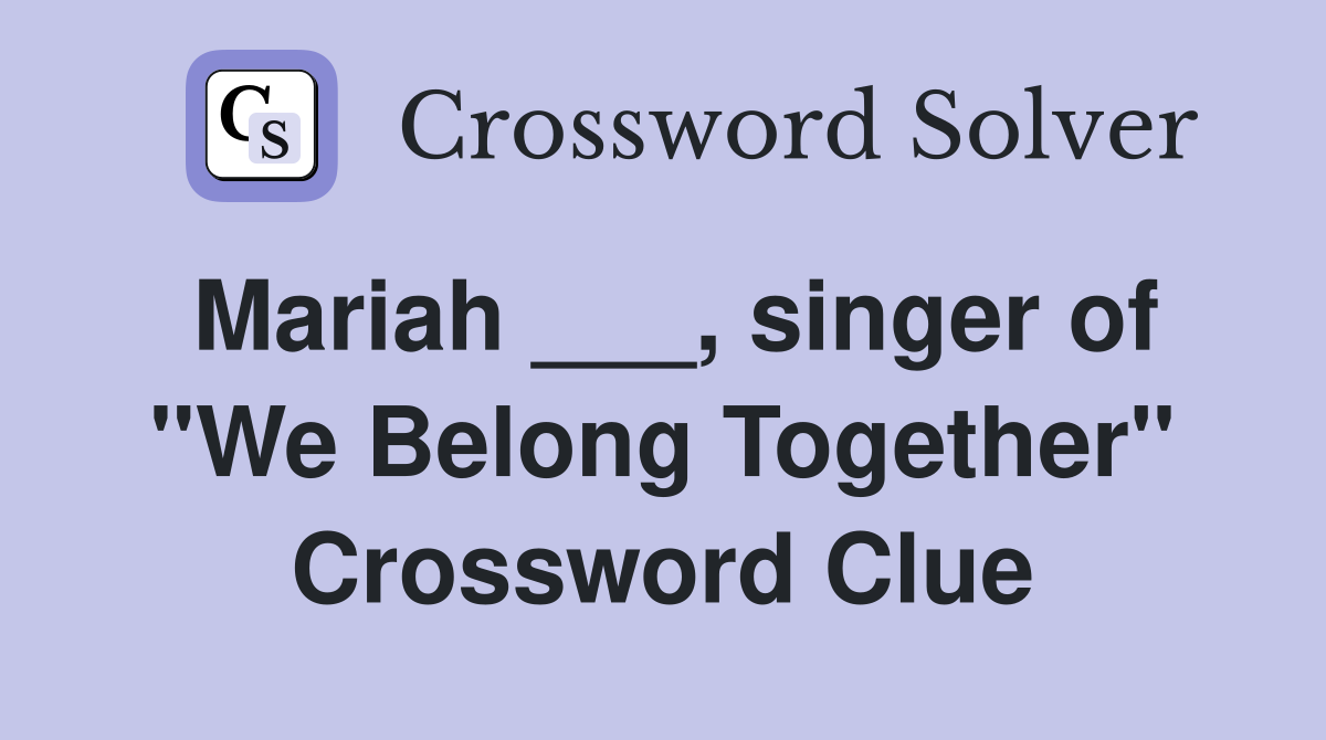 Mariah ___, singer of "We Belong Together" Crossword Clue