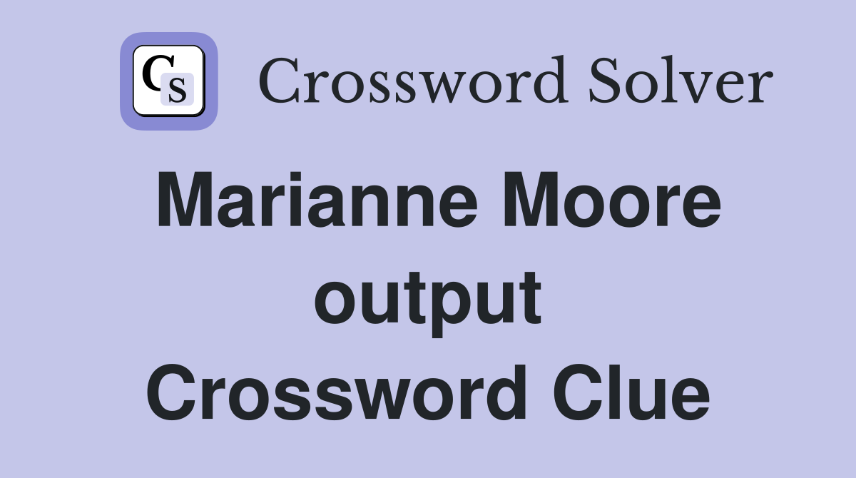 Marianne Moore output Crossword Clue