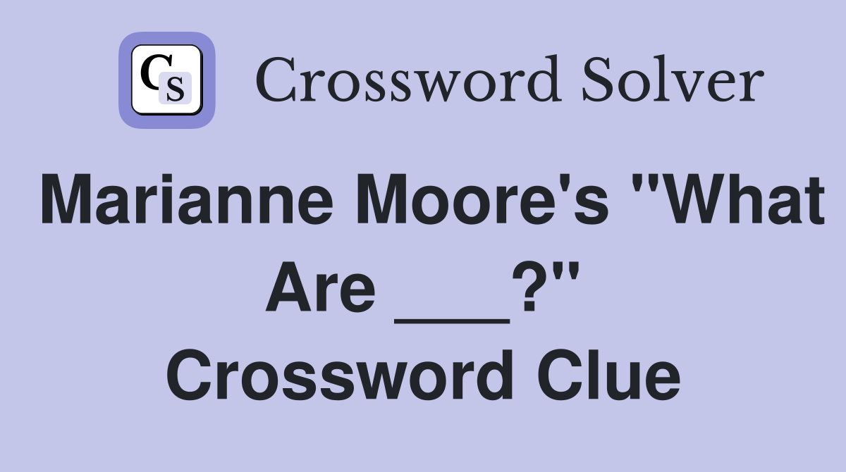 Marianne Moore's "What Are ___?" Crossword Clue