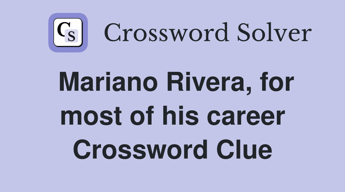 Mariano Rivera, for most of his career Crossword Clue