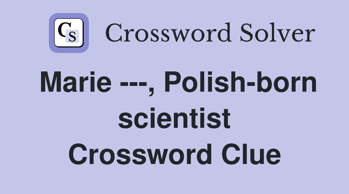 Marie ---, Polish-born scientist Crossword Clue