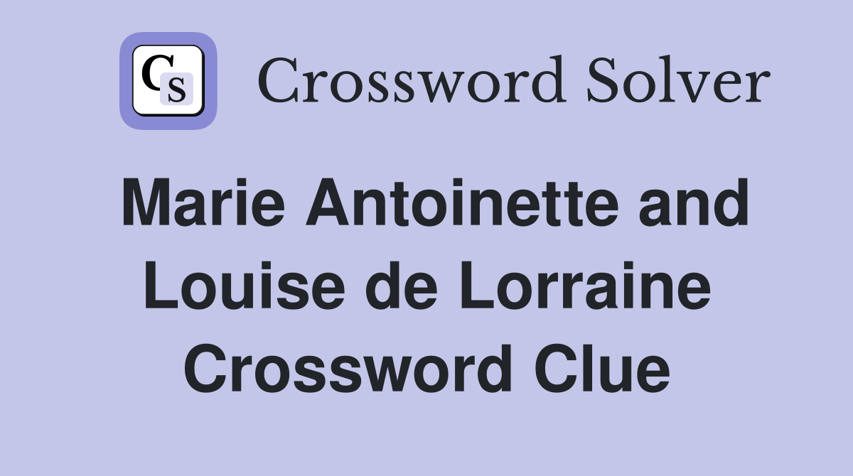 Marie Antoinette and Louise de Lorraine Crossword Clue