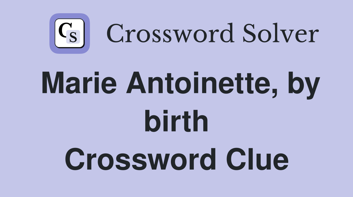 Marie Antoinette, by birth Crossword Clue
