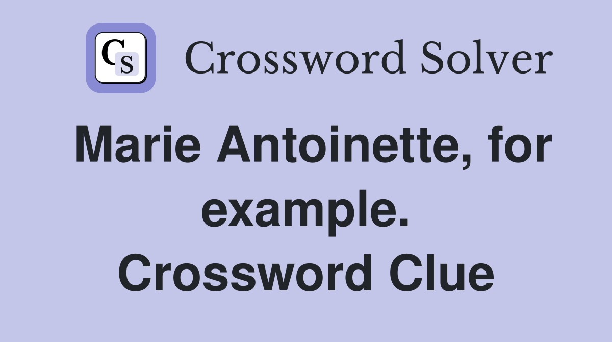 Marie Antoinette, for example. Crossword Clue