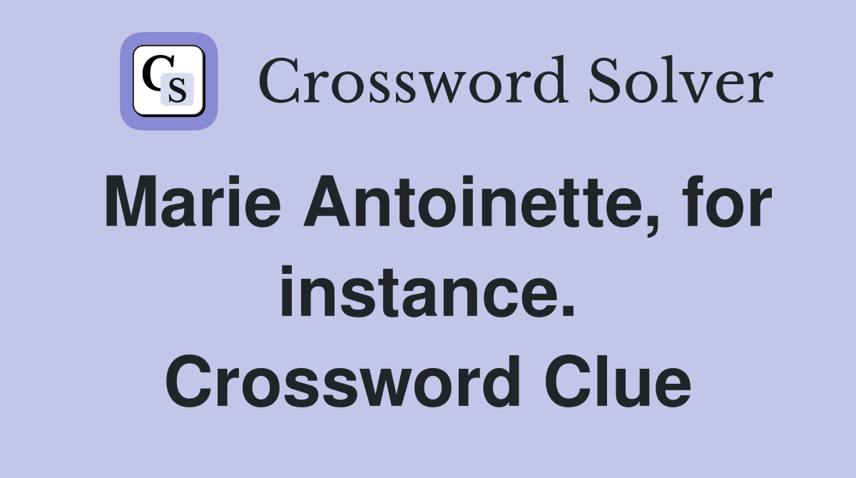 Marie Antoinette, for instance. Crossword Clue