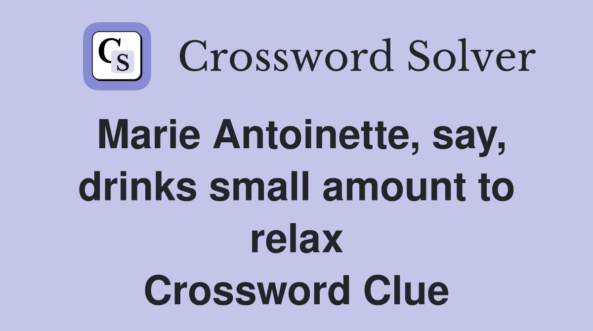 Marie Antoinette, say, drinks small amount to relax Crossword Clue