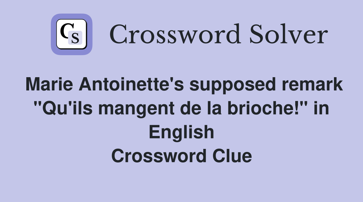 Marie Antoinette's supposed remark "Qu'ils mangent de la brioche!" in English Crossword Clue