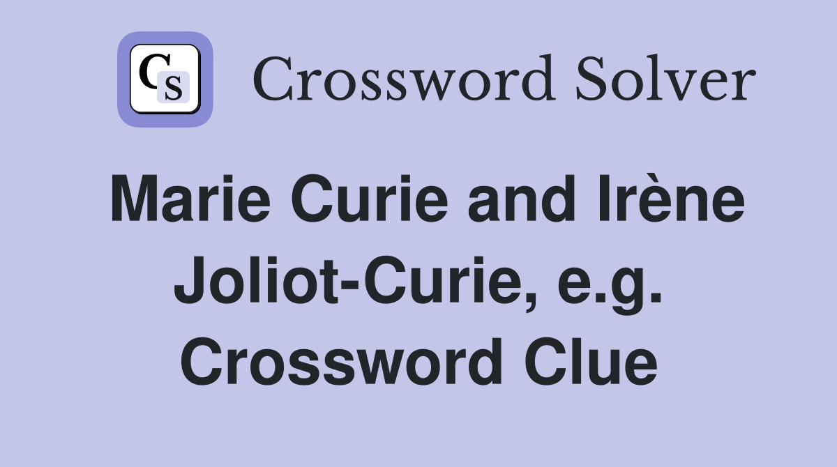 Marie Curie and Irène Joliot-Curie, e.g. Crossword Clue