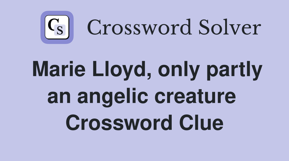 Marie Lloyd, only partly an angelic creature  Crossword Clue
