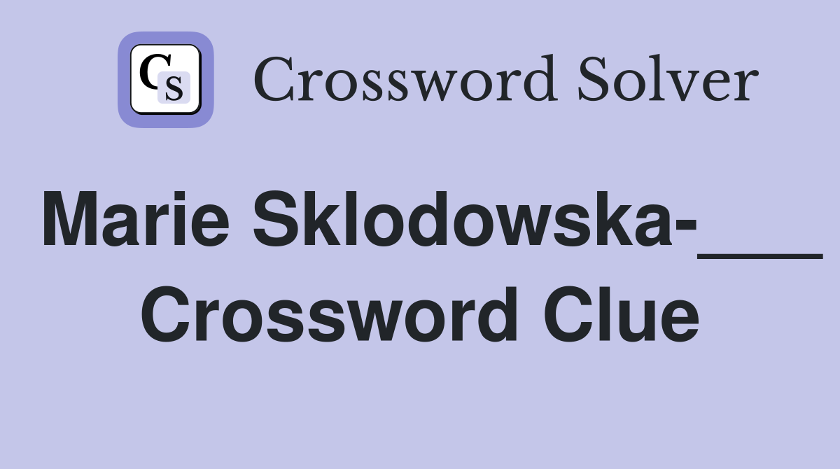 Marie Sklodowska-___ Crossword Clue