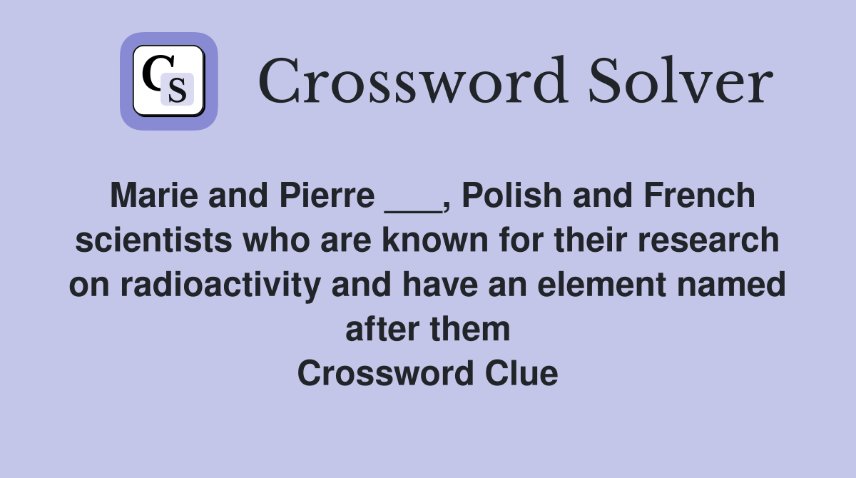 Marie and Pierre ___, Polish and French scientists who are known for their research on radioactivity and have an element named after them Crossword Clue