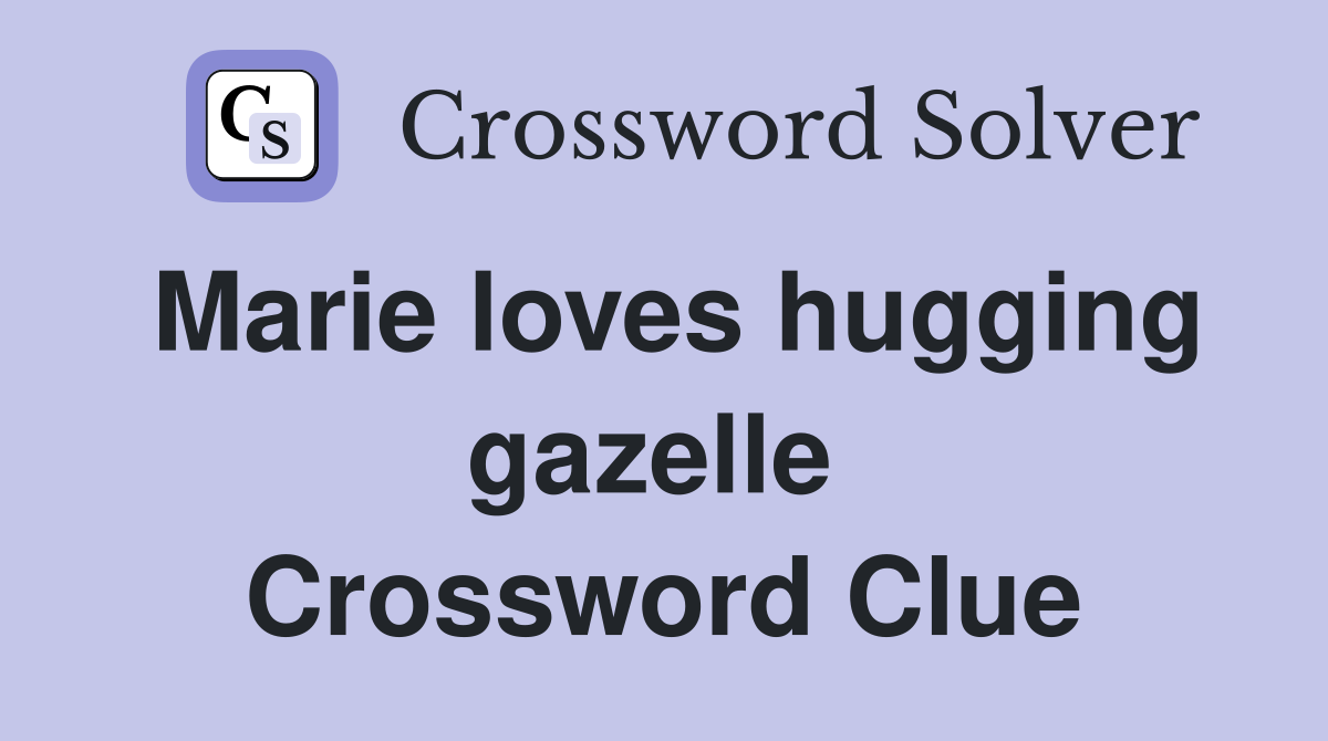 Marie loves hugging gazelle  Crossword Clue