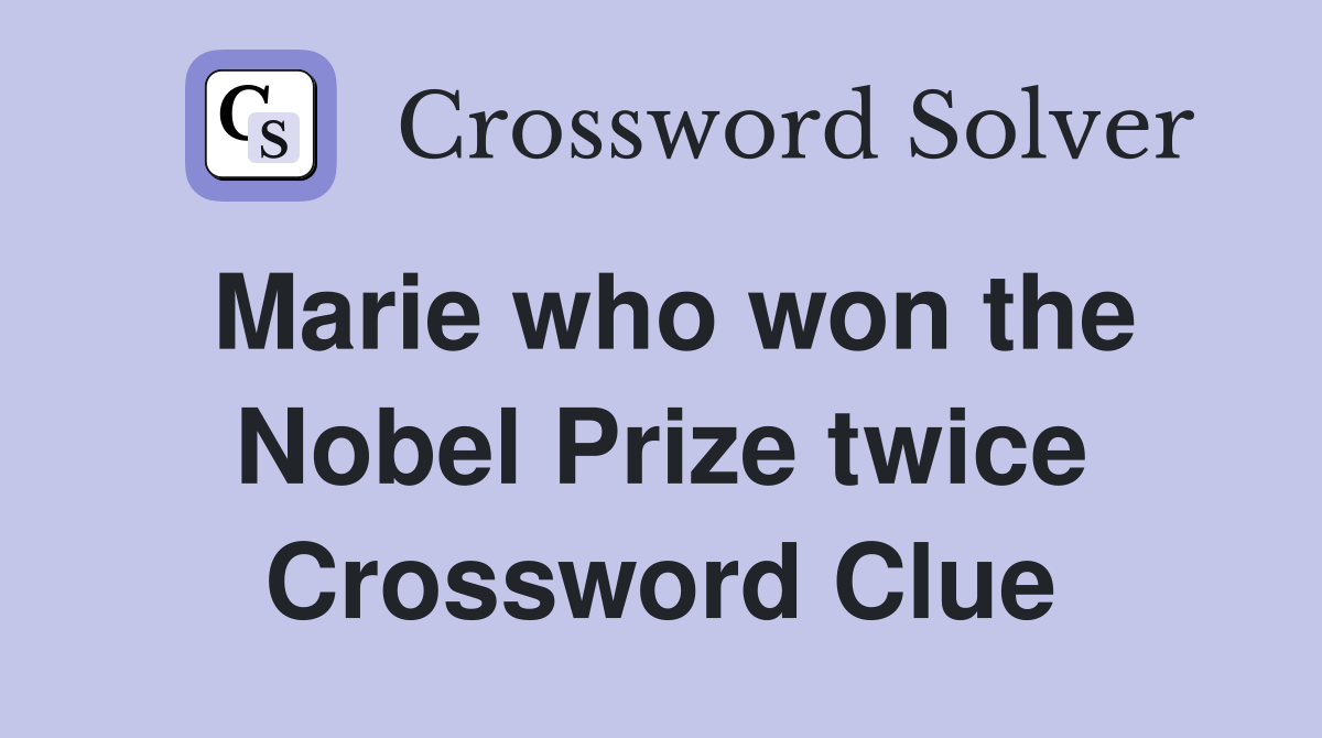 Marie who won the Nobel Prize twice Crossword Clue