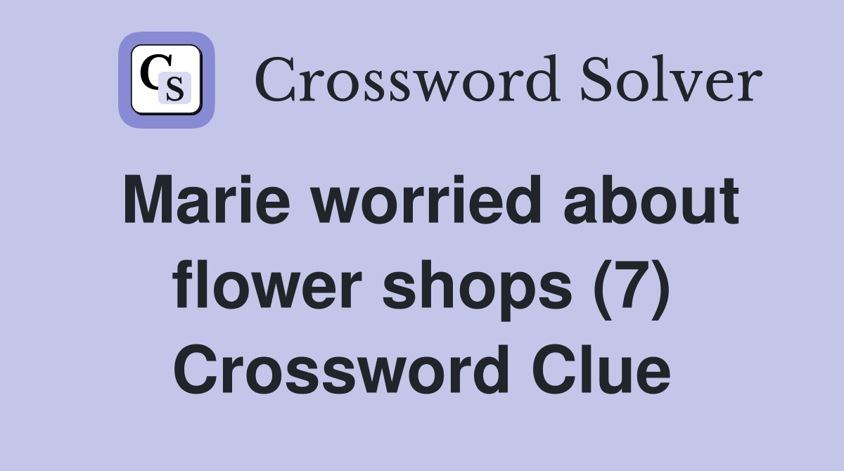 Marie worried about flower shops (7) Crossword Clue