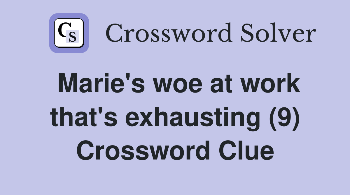 Marie's woe at work that's exhausting (9) Crossword Clue