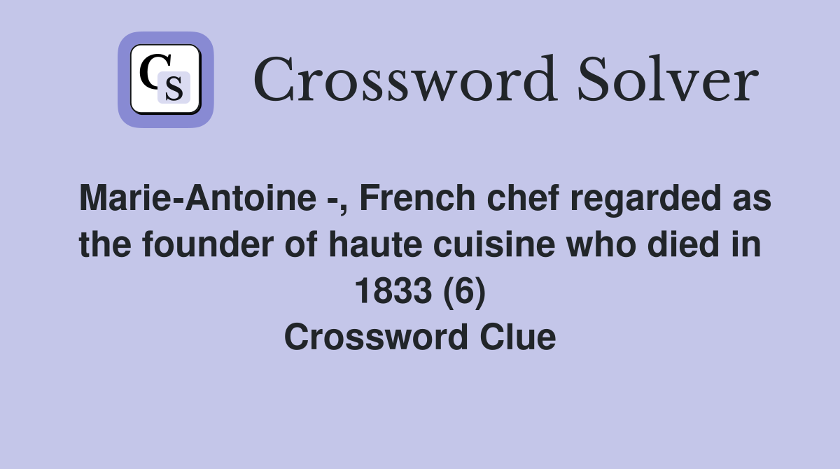 Marie-Antoine -, French chef regarded as the founder of haute cuisine who died in 1833 (6) Crossword Clue