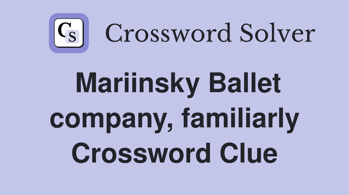 Mariinsky Ballet company, familiarly Crossword Clue