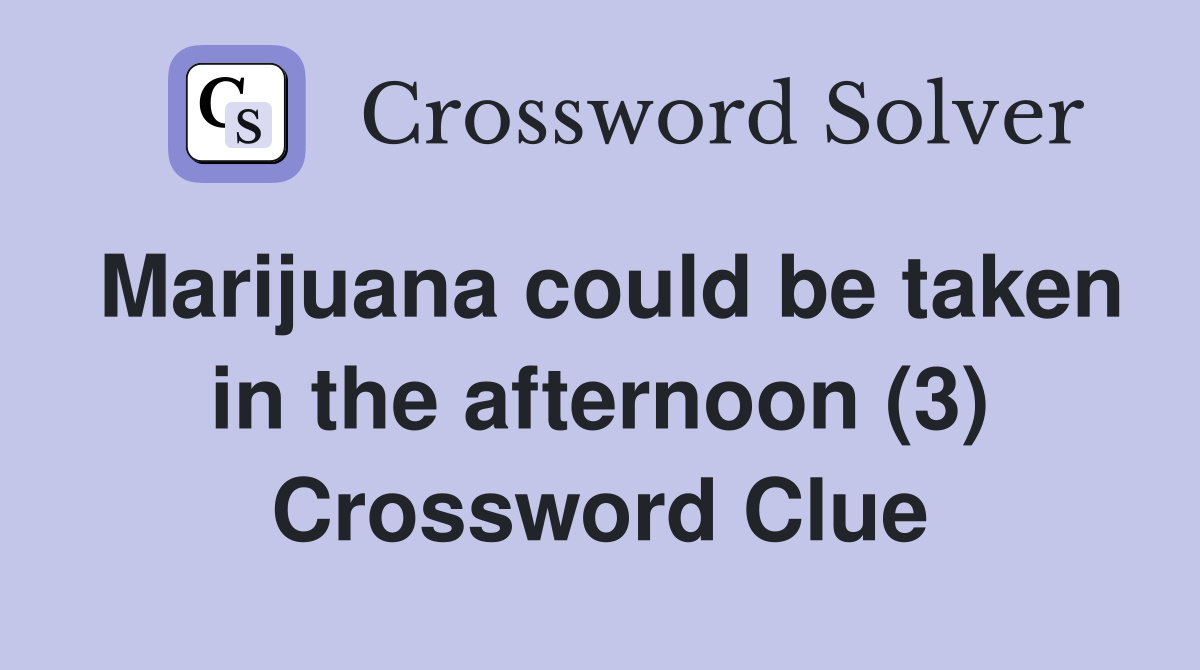 Marijuana could be taken in the afternoon (3) Crossword Clue