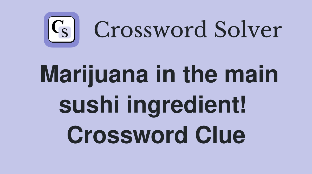 Marijuana in the main sushi ingredient!  Crossword Clue