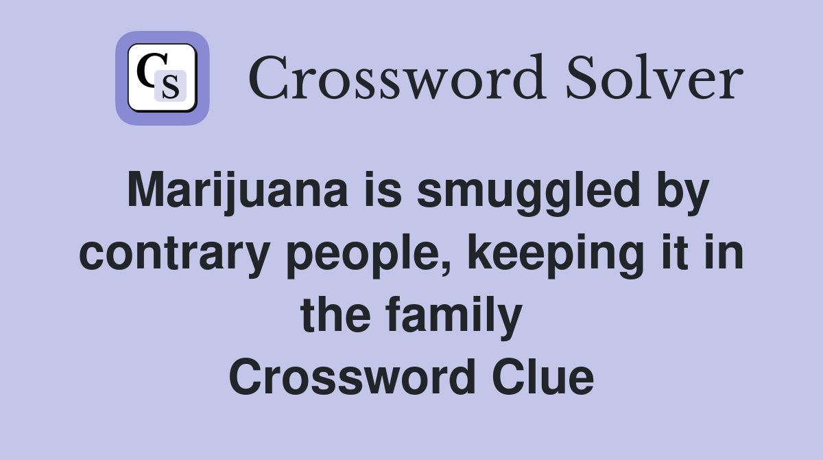 Marijuana is smuggled by contrary people, keeping it in the family Crossword Clue