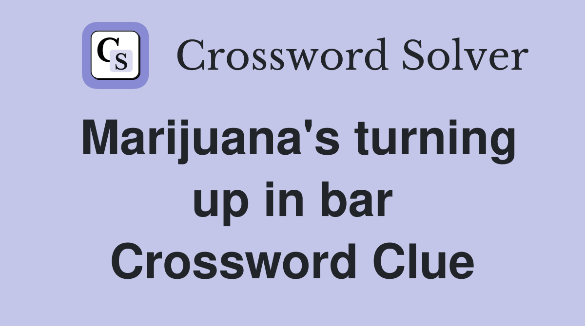 Marijuana's turning up in bar Crossword Clue